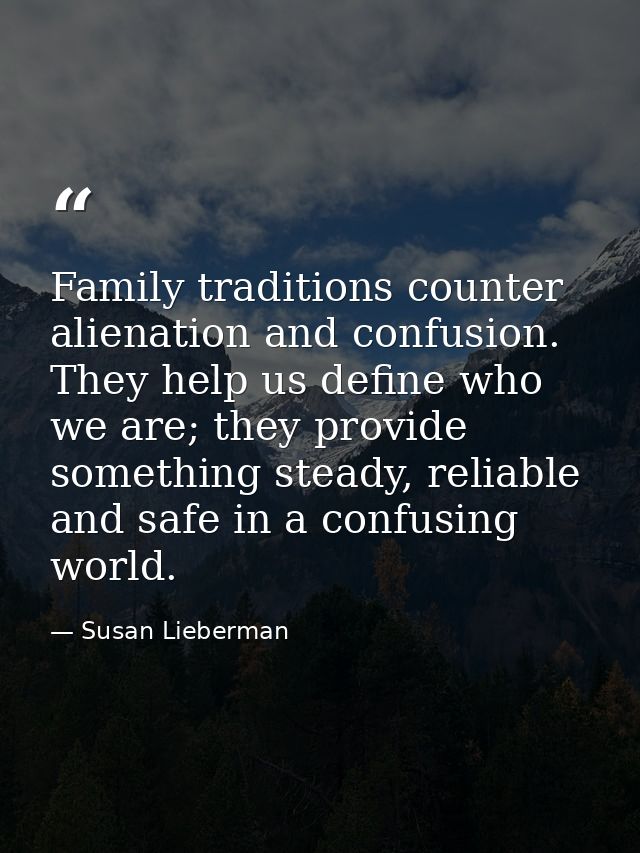 Family traditions counter alienation and confusion. They help us define who we are; they provide something steady, relia — Susan Lieberman