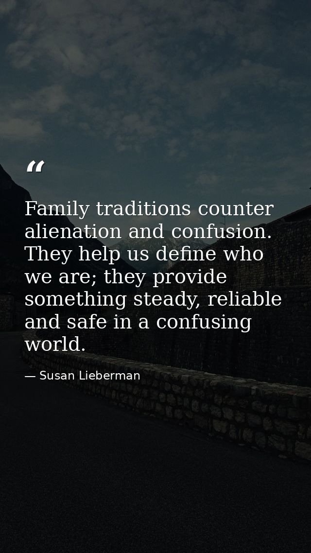 Family traditions counter alienation and confusion. They help us define who we are; they provide something steady, relia — Susan Lieberman