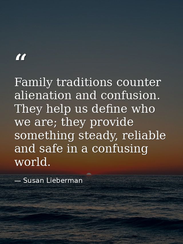 Family traditions counter alienation and confusion. They help us define who we are; they provide something steady, relia — Susan Lieberman