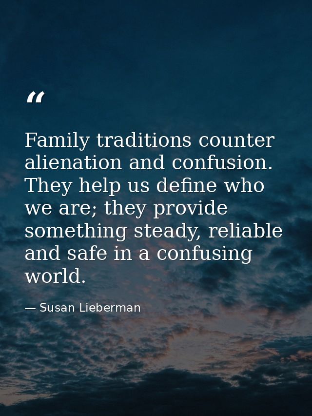 Family traditions counter alienation and confusion. They help us define who we are; they provide something steady, relia — Susan Lieberman