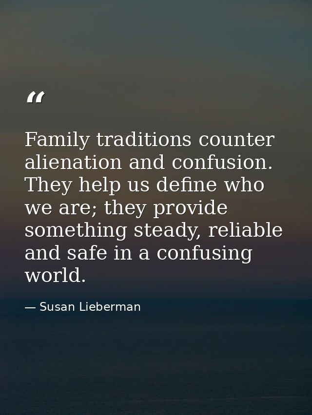 Family traditions counter alienation and confusion. They help us define who we are; they provide something steady, relia — Susan Lieberman