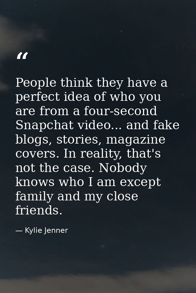 People think they have a perfect idea of who you are from a four-second Snapchat video... and fake blogs, stories, magaz — Kylie Jenner