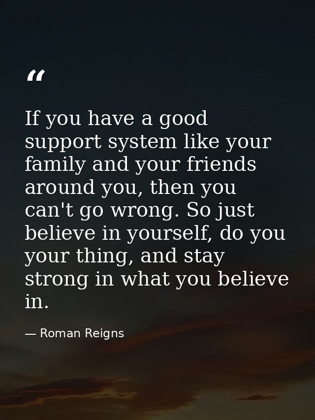 If you have a good support system like your family and your friends around you, then you can't go wrong. So just believe — Roman Reigns