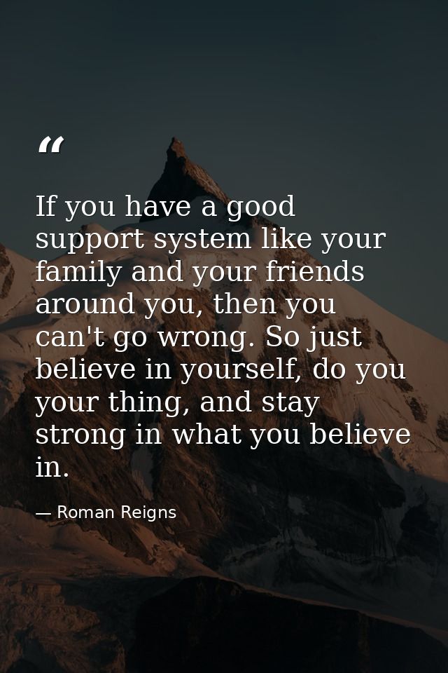 If you have a good support system like your family and your friends around you, then you can't go wrong. So just believe — Roman Reigns