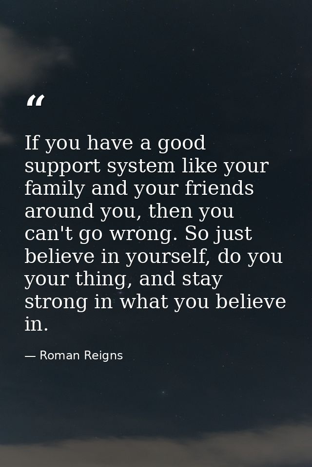 If you have a good support system like your family and your friends around you, then you can't go wrong. So just believe — Roman Reigns
