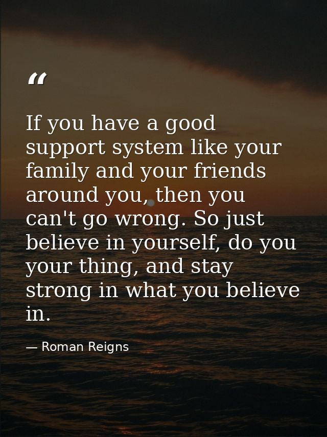 If you have a good support system like your family and your friends around you, then you can't go wrong. So just believe — Roman Reigns