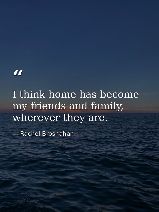 I think home has become my friends and family, wherever they are. — Rachel Brosnahan