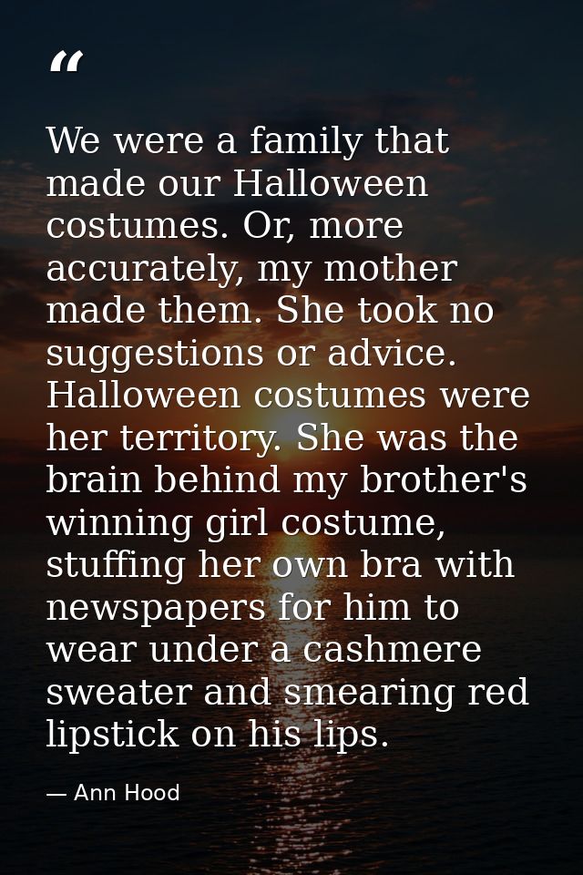 We were a family that made our Halloween costumes. Or, more accurately, my mother made them. She took no suggestions or  — Ann Hood
