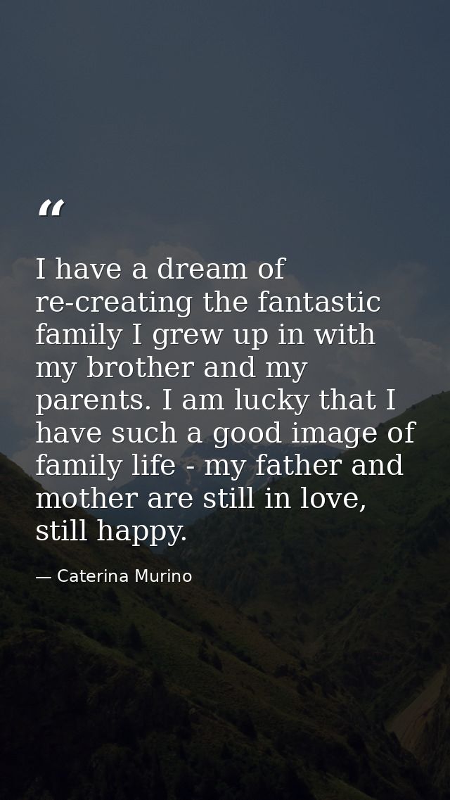 I have a dream of re-creating the fantastic family I grew up in with my brother and my parents. I am lucky that I have s — Caterina Murino