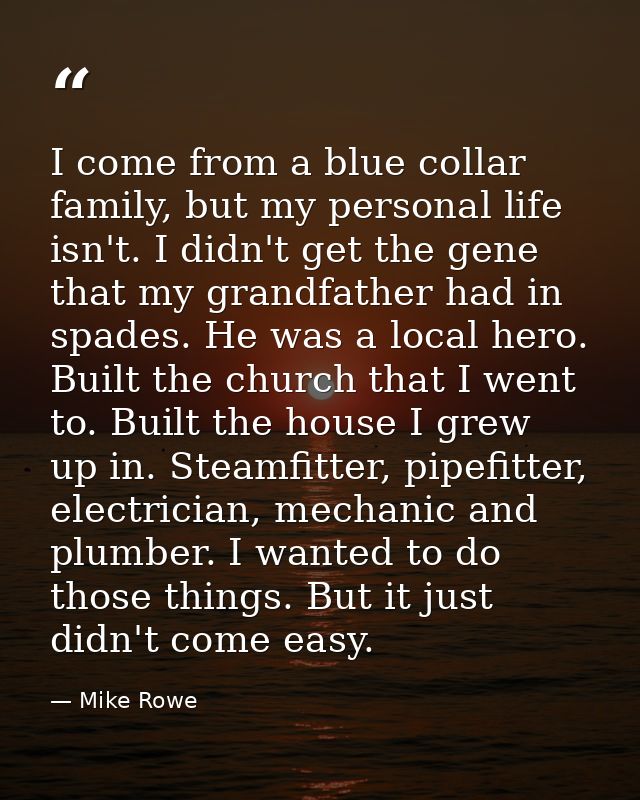 I come from a blue collar family, but my personal life isn't. I didn't get the gene that my grandfather had in spades. H — Mike Rowe