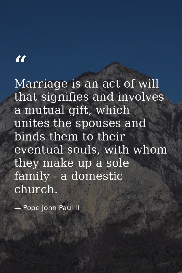 Marriage is an act of will that signifies and involves a mutual gift, which unites the spouses and binds them to their e — Pope John Paul II