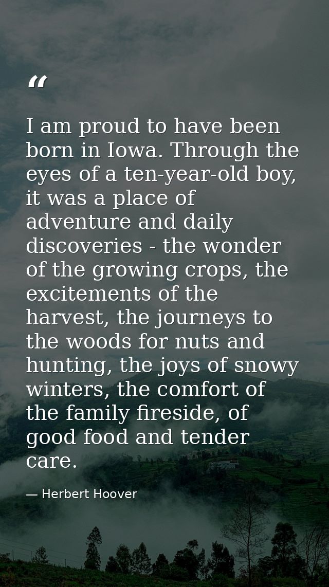 I am proud to have been born in Iowa. Through the eyes of a ten-year-old boy, it was a place of adventure and daily disc — Herbert Hoover