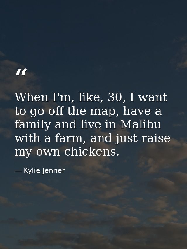 When I'm, like, 30, I want to go off the map, have a family and live in Malibu with a farm, and just raise my own chicke — Kylie Jenner