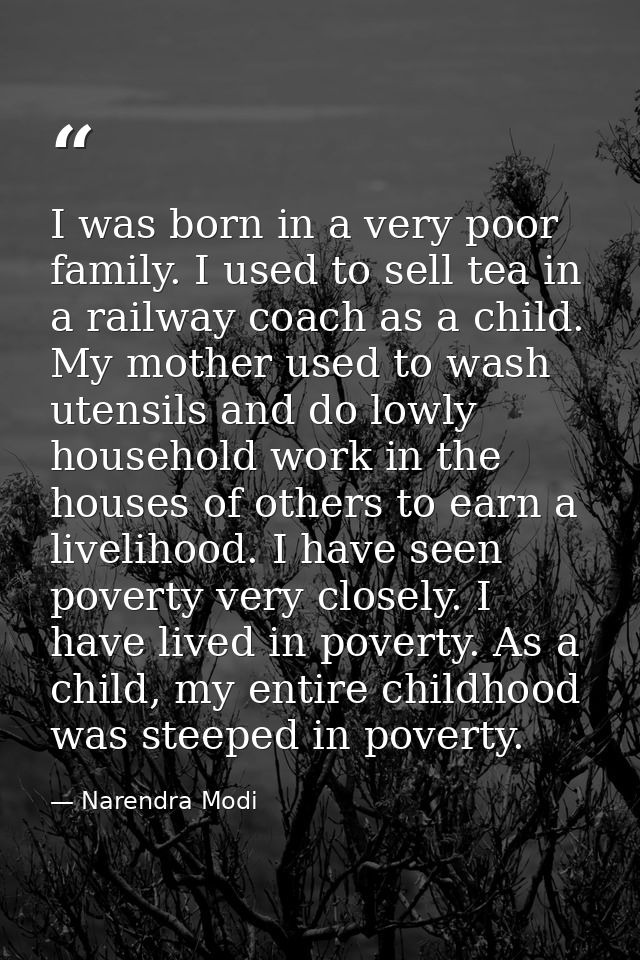 I was born in a very poor family. I used to sell tea in a railway coach as a child. My mother used to wash utensils and  — Narendra Modi
