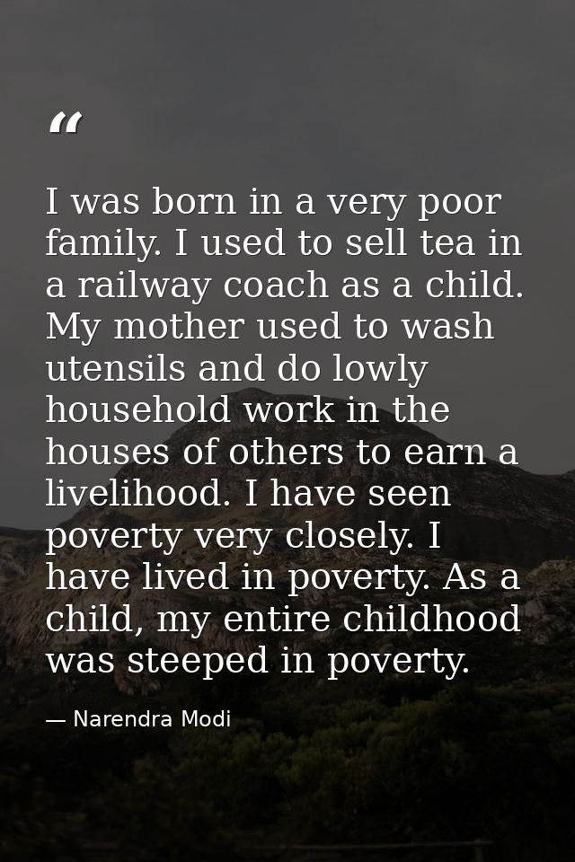 I was born in a very poor family. I used to sell tea in a railway coach as a child. My mother used to wash utensils and  — Narendra Modi
