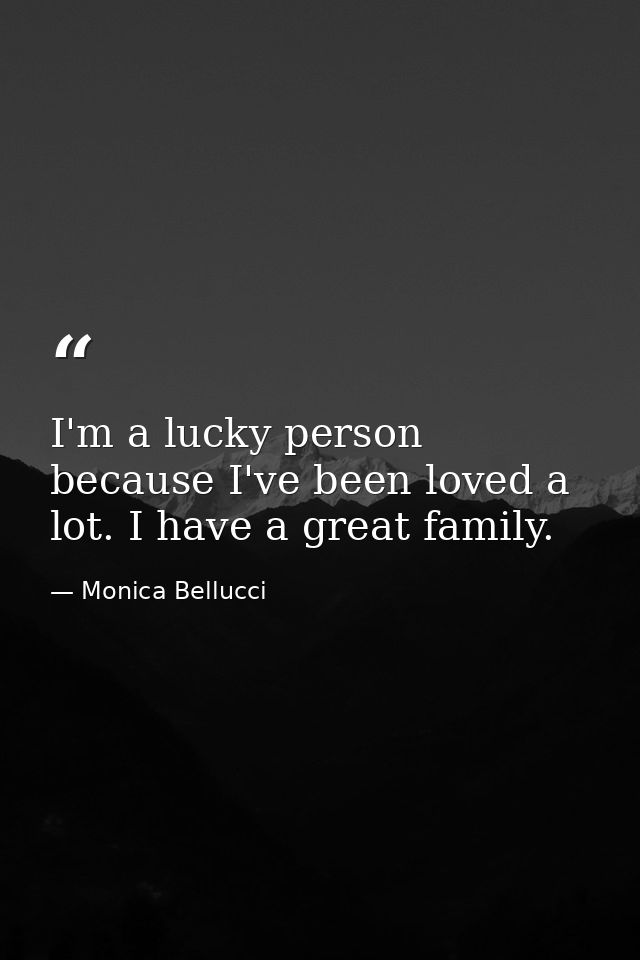 I'm a lucky person because I've been loved a lot. I have a great family. — Monica Bellucci