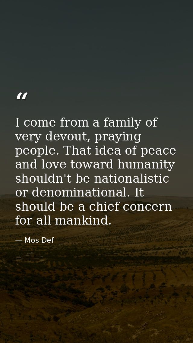 I come from a family of very devout, praying people. That idea of peace and love toward humanity shouldn't be nationalis — Mos Def
