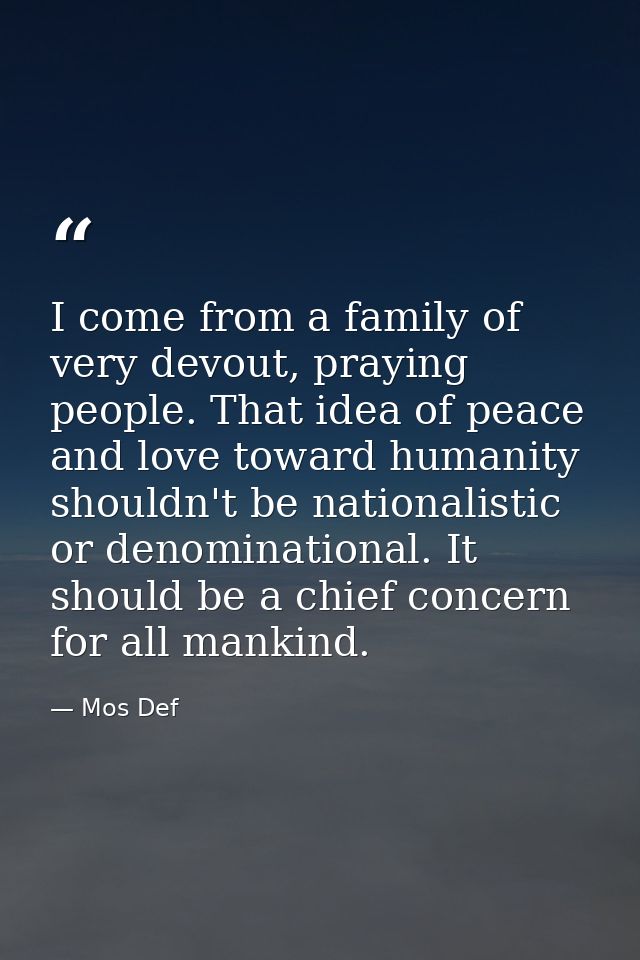 I come from a family of very devout, praying people. That idea of peace and love toward humanity shouldn't be nationalis — Mos Def