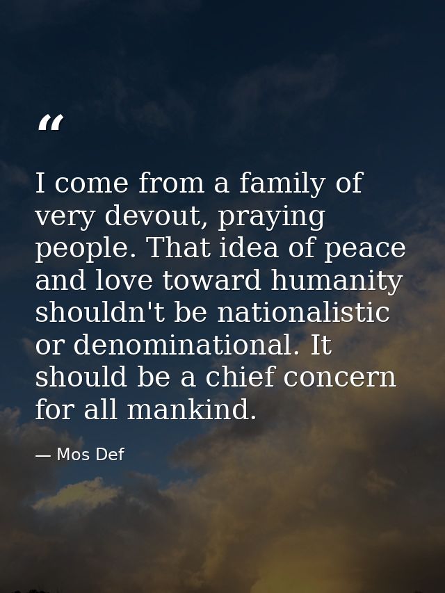 I come from a family of very devout, praying people. That idea of peace and love toward humanity shouldn't be nationalis — Mos Def
