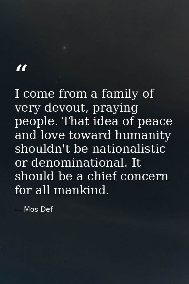 I come from a family of very devout, praying people. That idea of peace and love toward humanity shouldn't be nationalis — Mos Def