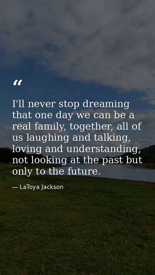 I'll never stop dreaming that one day we can be a real family, together, all of us laughing and talking, loving and unde — LaToya Jackson