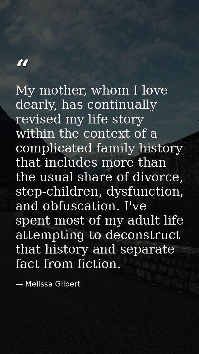 My mother, whom I love dearly, has continually revised my life story within the context of a complicated family history  — Melissa Gilbert
