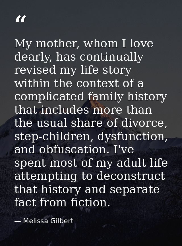 My mother, whom I love dearly, has continually revised my life story within the context of a complicated family history  — Melissa Gilbert