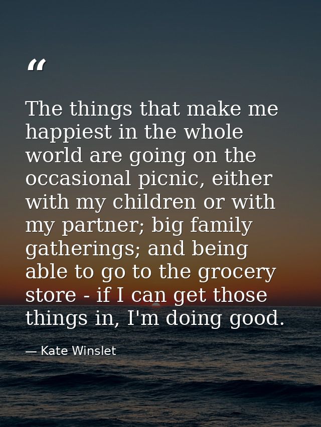The things that make me happiest in the whole world are going on the occasional picnic, either with my children or with  — Kate Winslet
