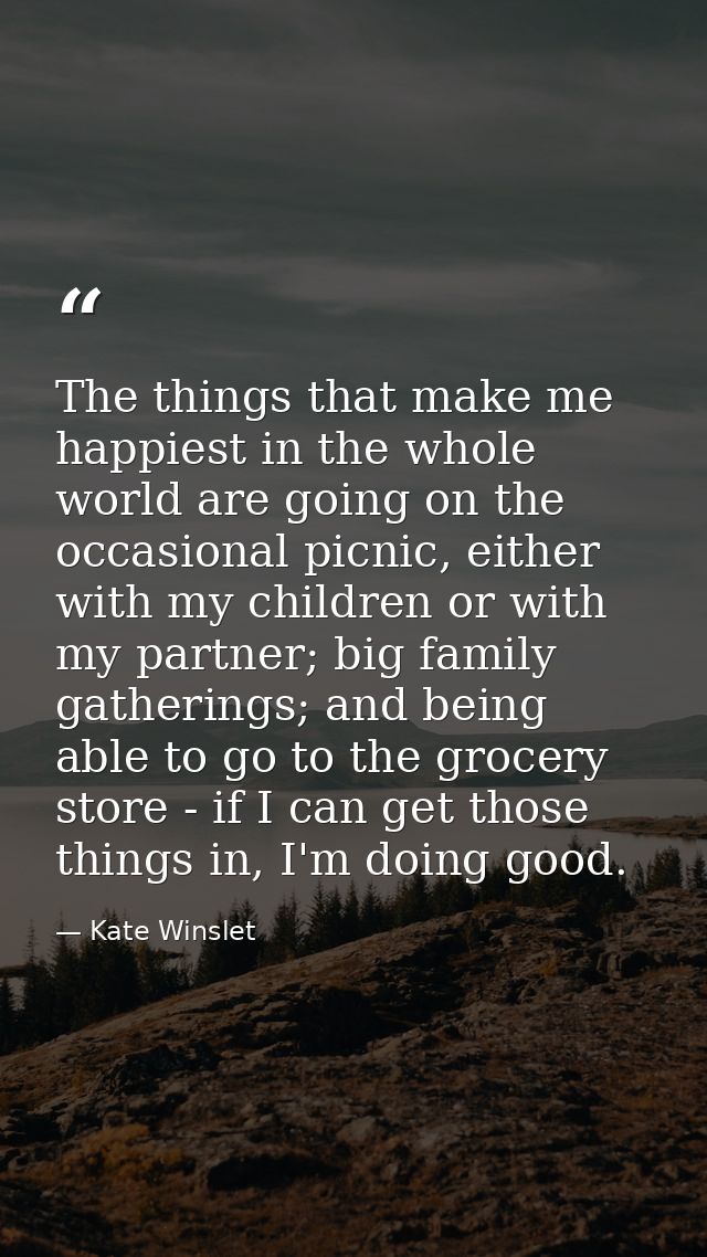 The things that make me happiest in the whole world are going on the occasional picnic, either with my children or with  — Kate Winslet