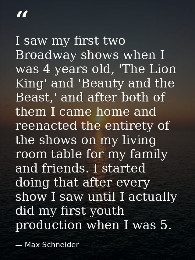 I saw my first two Broadway shows when I was 4 years old, 'The Lion King' and 'Beauty and the Beast,' and after both of  — Max Schneider