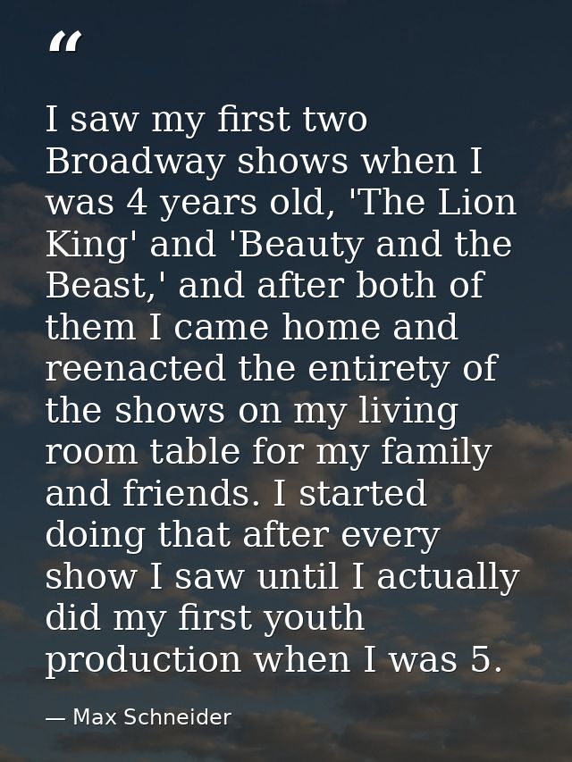 I saw my first two Broadway shows when I was 4 years old, 'The Lion King' and 'Beauty and the Beast,' and after both of  — Max Schneider
