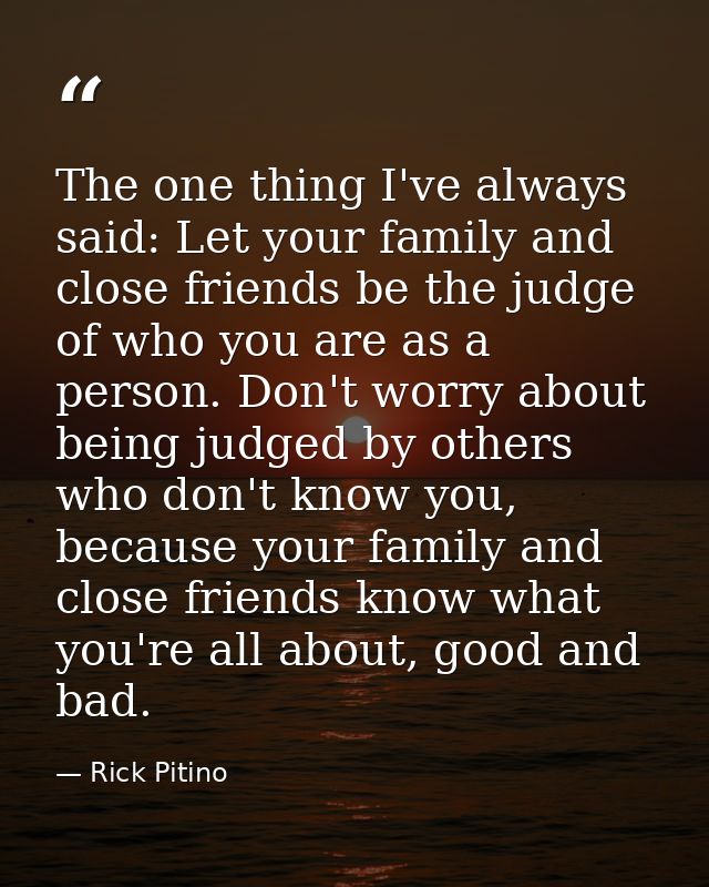 The one thing I've always said: Let your family and close friends be the judge of who you are as a person. Don't worry a — Rick Pitino