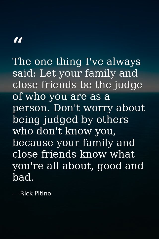 The one thing I've always said: Let your family and close friends be the judge of who you are as a person. Don't worry a — Rick Pitino