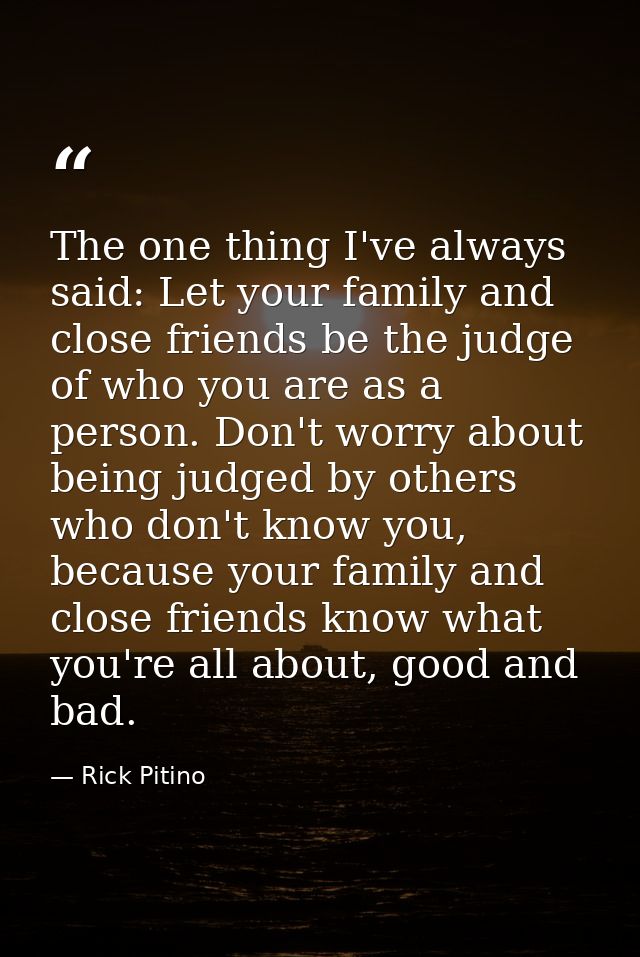 The one thing I've always said: Let your family and close friends be the judge of who you are as a person. Don't worry a — Rick Pitino