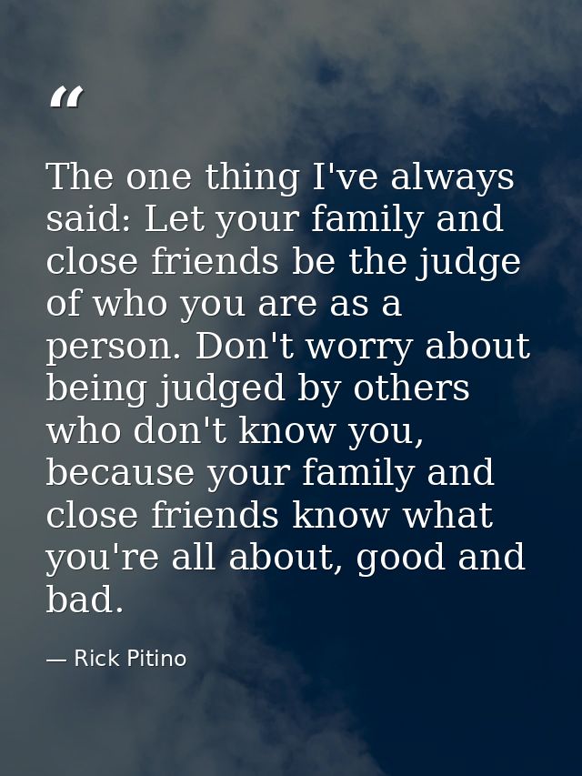 The one thing I've always said: Let your family and close friends be the judge of who you are as a person. Don't worry a — Rick Pitino