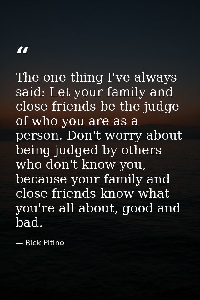The one thing I've always said: Let your family and close friends be the judge of who you are as a person. Don't worry a — Rick Pitino