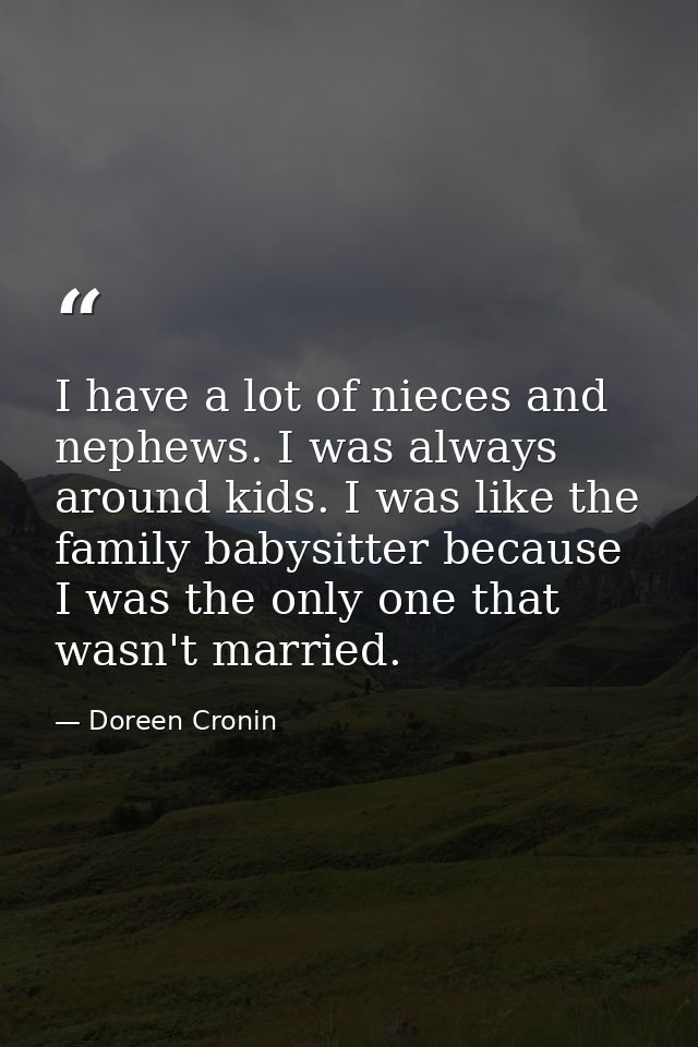 I have a lot of nieces and nephews. I was always around kids. I was like the family babysitter because I was the only on — Doreen Cronin