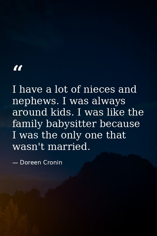 I have a lot of nieces and nephews. I was always around kids. I was like the family babysitter because I was the only on — Doreen Cronin