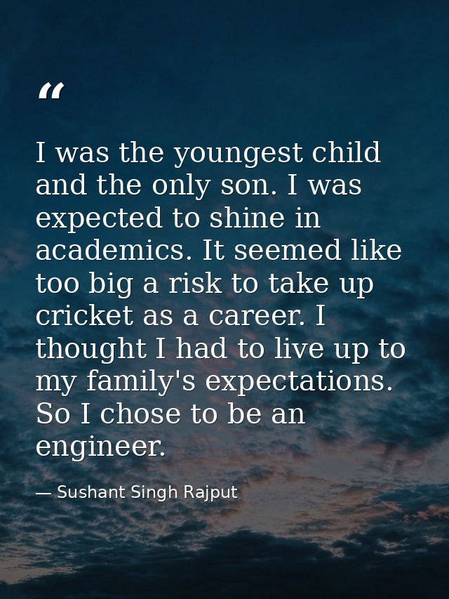 I was the youngest child and the only son. I was expected to shine in academics. It seemed like too big a risk to take u — Sushant Singh Rajput