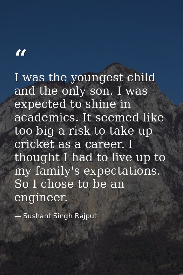 I was the youngest child and the only son. I was expected to shine in academics. It seemed like too big a risk to take u — Sushant Singh Rajput
