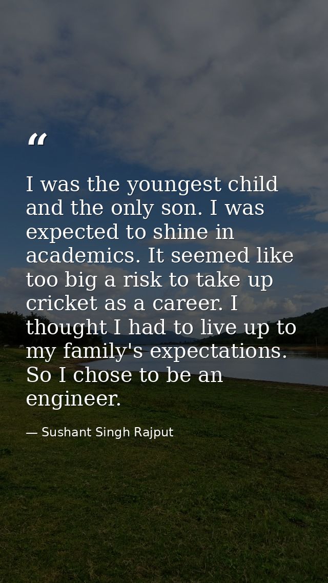 I was the youngest child and the only son. I was expected to shine in academics. It seemed like too big a risk to take u — Sushant Singh Rajput
