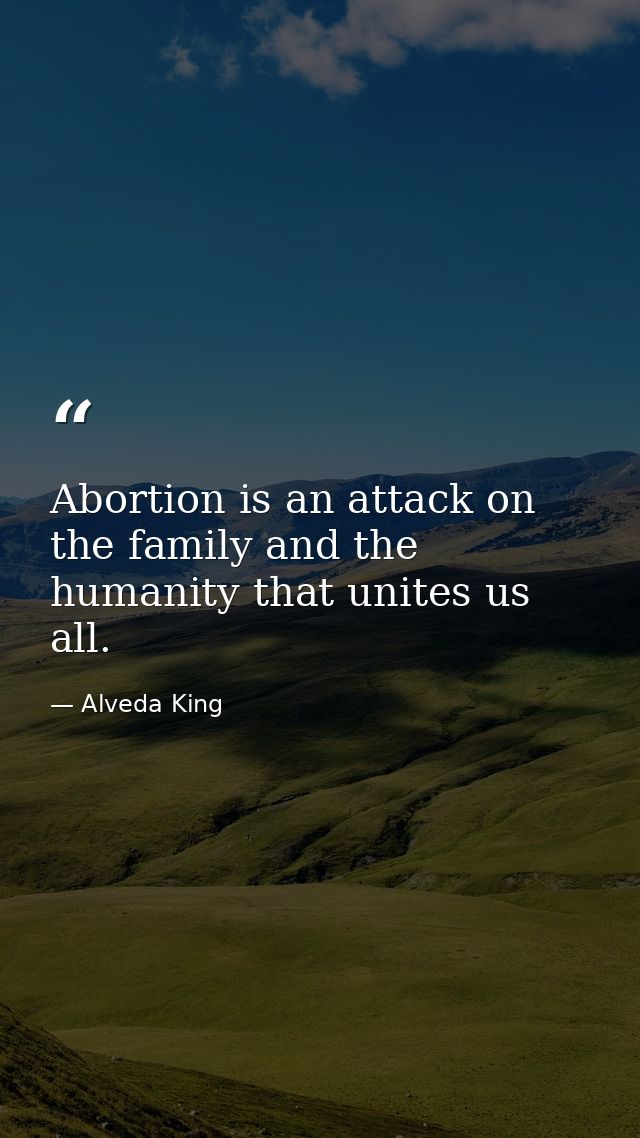 Abortion is an attack on the family and the humanity that unites us all. — Alveda King