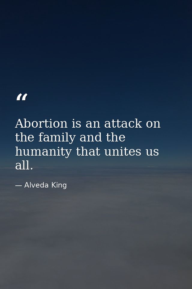 Abortion is an attack on the family and the humanity that unites us all. — Alveda King