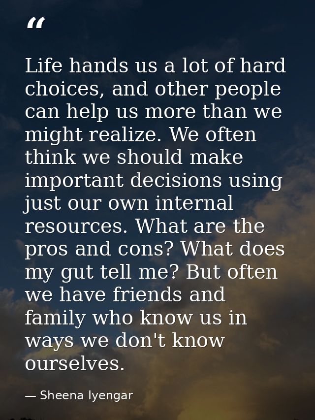 Life hands us a lot of hard choices, and other people can help us more than we might realize. We often think we should m — Sheena Iyengar