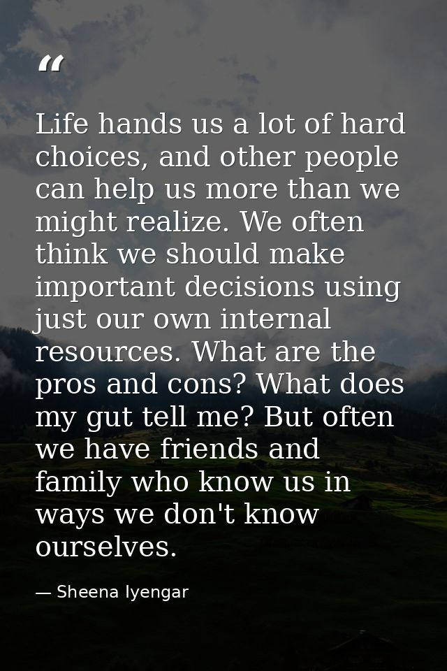 Life hands us a lot of hard choices, and other people can help us more than we might realize. We often think we should m — Sheena Iyengar