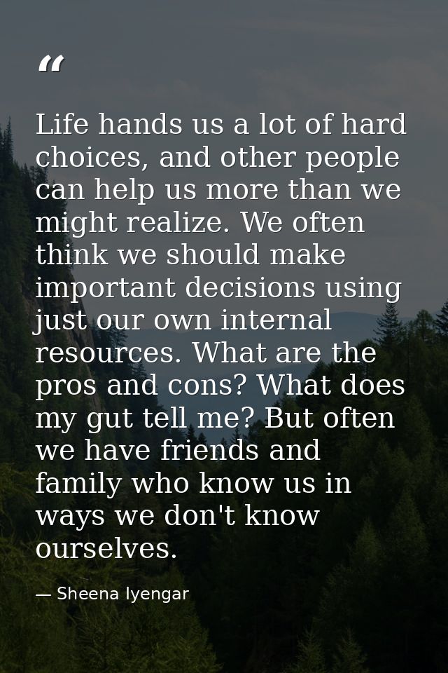 Life hands us a lot of hard choices, and other people can help us more than we might realize. We often think we should m — Sheena Iyengar