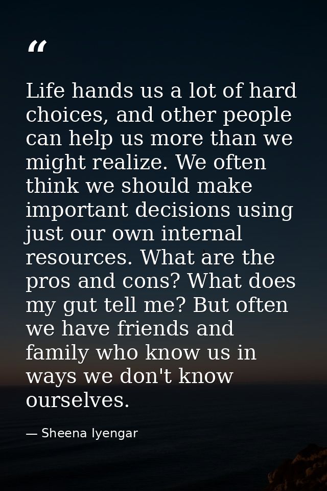 Life hands us a lot of hard choices, and other people can help us more than we might realize. We often think we should m — Sheena Iyengar