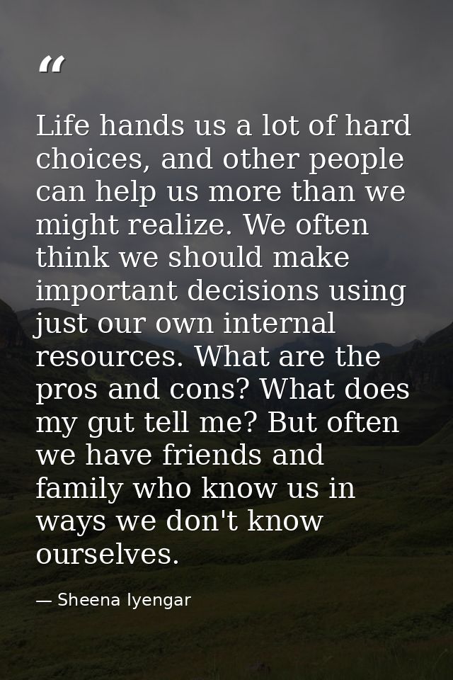 Life hands us a lot of hard choices, and other people can help us more than we might realize. We often think we should m — Sheena Iyengar