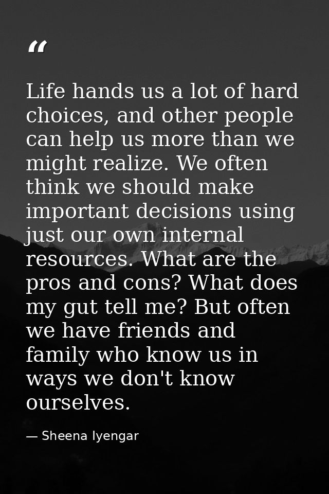 Life hands us a lot of hard choices, and other people can help us more than we might realize. We often think we should m — Sheena Iyengar