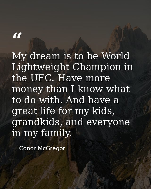 My dream is to be World Lightweight Champion in the UFC. Have more money than I know what to do with. And have a great l — Conor McGregor